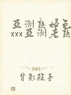 亚洲熟妇色xxxxx亚洲老熟女