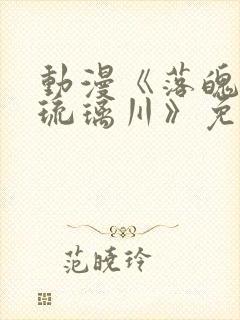 动漫《落魄贵族琉璃川》免费观看全