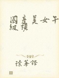 国产美女午夜一级视