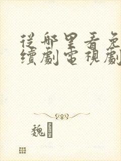 从哪里看免费连续剧电视剧