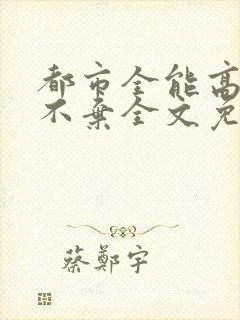 都市全能高手花不弃全文免费阅读