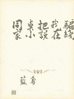 同桌把我骗到他家小说在线阅读免费