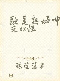 欧美熟妇呻吟猛交xx性