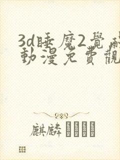 3d睡魔2觉醒动漫免费观看全集