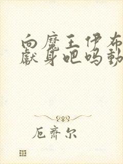 向魔王伊布罗贾献身吧吗动漫免费观看