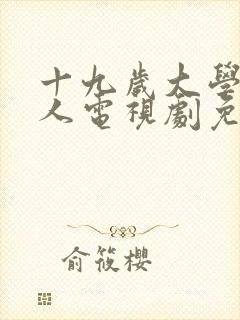 十九岁大学生真人电视剧免费播放