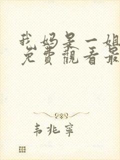 我妈是一姐短剧免费观看最新章节