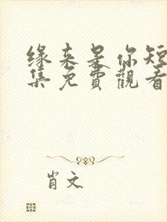 缘来是你短剧全集免费观看高清