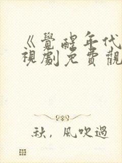 《觉醒年代》电视剧免费观看全集