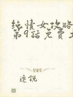 纯情女攻略计划第9话免费土豪漫画