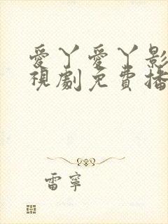 爱丫爱丫影院电视剧免费播放高清