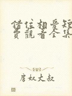 错位相爱短剧免费观看全集