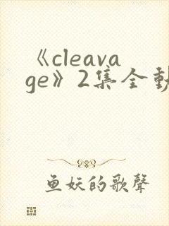 《cleavage》2集全动漫