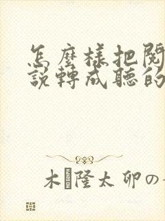 怎么样把阅读小说转成听的