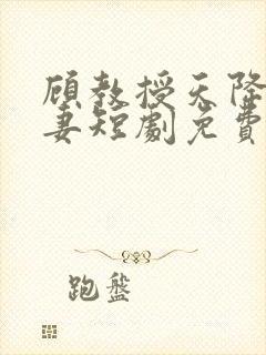 顾教授天降小萌妻短剧免费在哪里观看