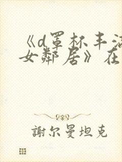 《d罩杯丰满的女邻居》在线