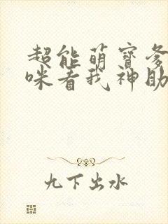 超能萌宝爹地妈咪看我神助攻哪里有