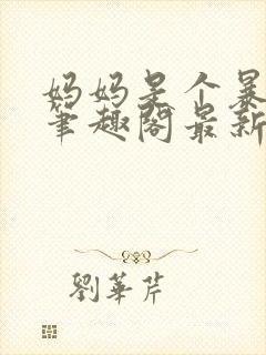 妈妈是个暴露狂笔趣阁最新章节更新