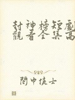 封神榜短剧免费观看全集高清