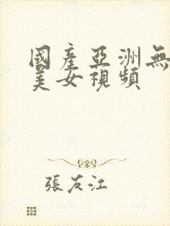 国产亚洲无遮挡美女视频