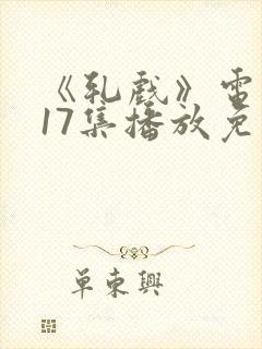 《轧戏》电视剧17集播放免费观看