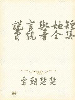 谎言与她短剧免费观看全集高清