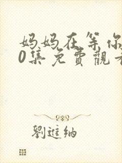 妈妈在等你第40集免费观看