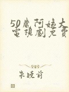 50岁阿姨大人电视剧免费下载