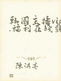 韩国主播vip.福利在线观看