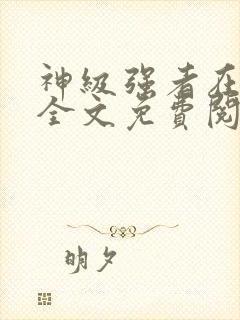 神级强者在都市全文免费阅读