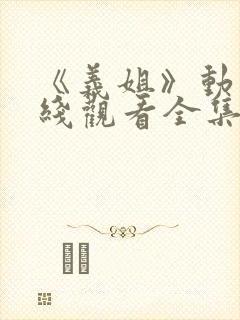 《义姐》动漫在线观看全集免费