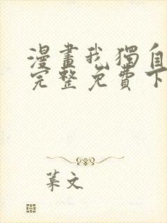 漫画我独自升级完整免费下拉式观看