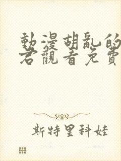 动漫胡乱的深见君观看免费