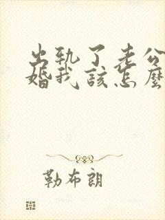 出轨了老公要离婚我该怎么挽回