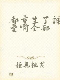 都重生了谁谈恋爱啊全部