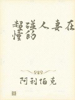 超碰人妻在线你懂的