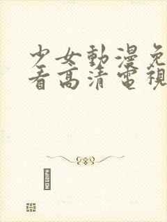 少女动漫免费观看高清电视剧韩剧