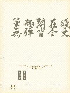 笔趣阁在线阅读无弹窗全文