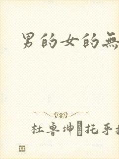 男的女的无遮挡