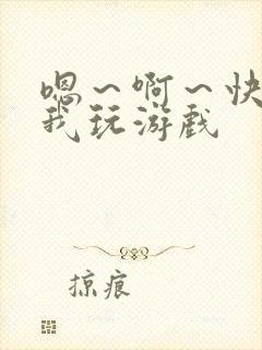 嗯～啊～快点死我玩游戏