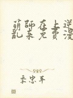 萌师在上逆徒别乱来免费漫画