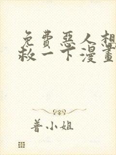 免费恶人想要抢救一下漫画