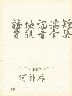 诱他沉沦短剧免费观看全集电视剧