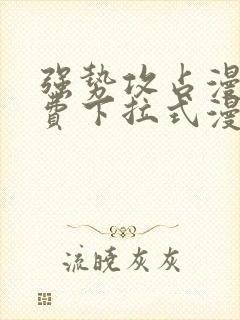 强势攻占漫画免费下拉式漫画免费观看