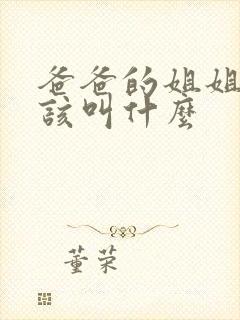 爸爸的姐姐我应该叫什么