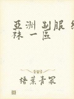 亚洲 制服 丝袜 一区