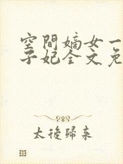 空间嫡女一品世子妃全文免费阅读