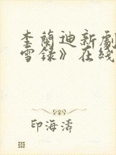 李兰迪新剧《朝雪录》在线观看免费