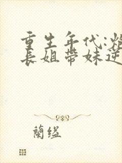 重生年代:炮灰长姐带妹逆袭免费完整版