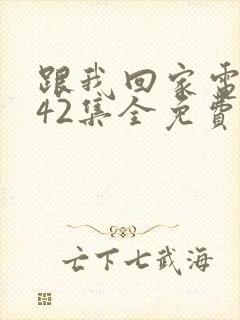 跟我回家电视剧42集全免费看